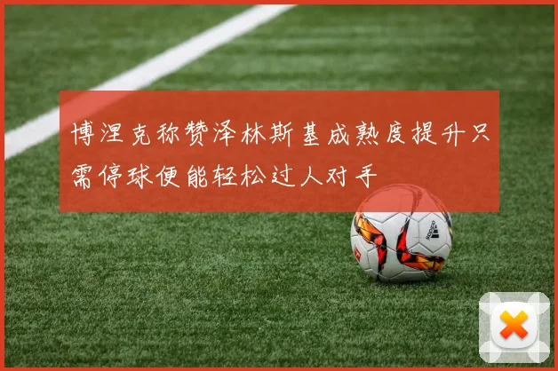 博涅克称赞泽林斯基成熟度提升只需停球便能轻松过人对手