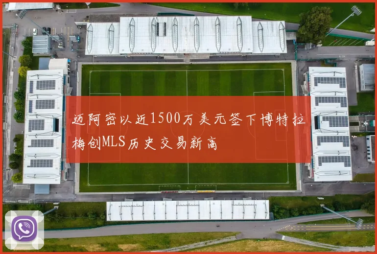 迈阿密以近1500万美元签下博特拉梅创MLS历史交易新高