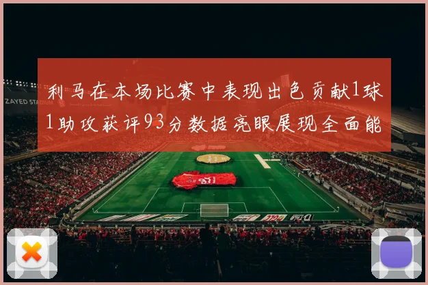 利马在本场比赛中表现出色贡献1球1助攻获评93分数据亮眼展现全面能力