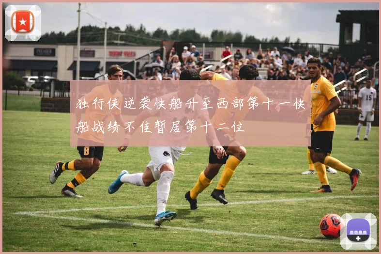 独行侠逆袭快船升至西部第十一快船战绩不佳暂居第十二位