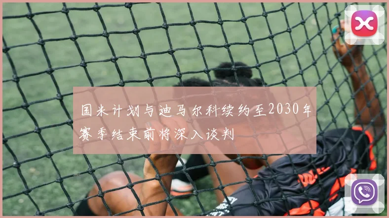国米计划与迪马尔科续约至2030年赛季结束前将深入谈判