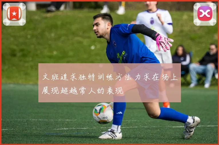 文班追求独特训练方法力求在场上展现超越常人的表现