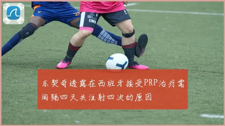 东契奇透露在西班牙接受PRP治疗需间隔四天共注射四次的原因