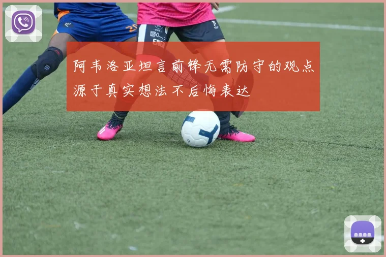 阿韦洛亚坦言前锋无需防守的观点源于真实想法不后悔表达