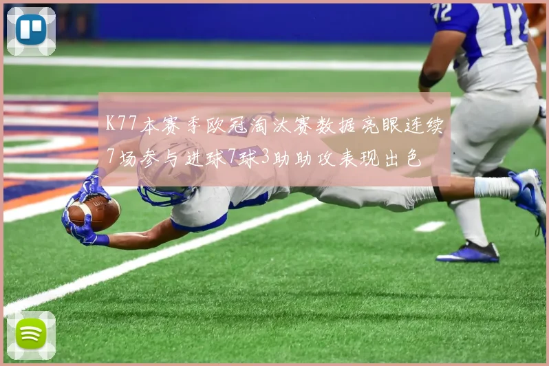 K77本赛季欧冠淘汰赛数据亮眼连续7场参与进球7球3助助攻表现出色