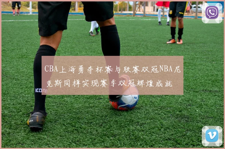 CBA上海勇夺杯赛与联赛双冠NBA尼克斯同样实现赛季双冠辉煌成就