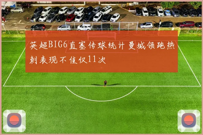 英超BIG6直塞传球统计曼城领跑热刺表现不佳仅11次