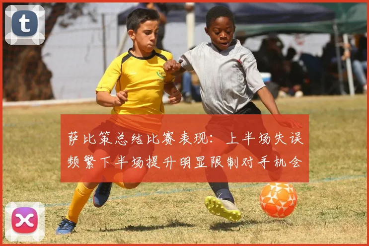 萨比策总结比赛表现：上半场失误频繁下半场提升明显限制对手机会