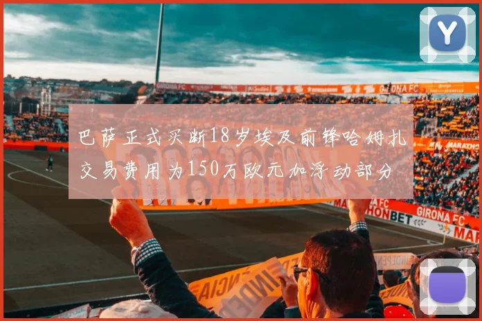 巴萨正式买断18岁埃及前锋哈姆扎交易费用为150万欧元加浮动部分