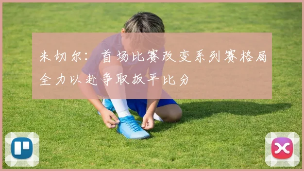 米切尔：首场比赛改变系列赛格局全力以赴争取扳平比分