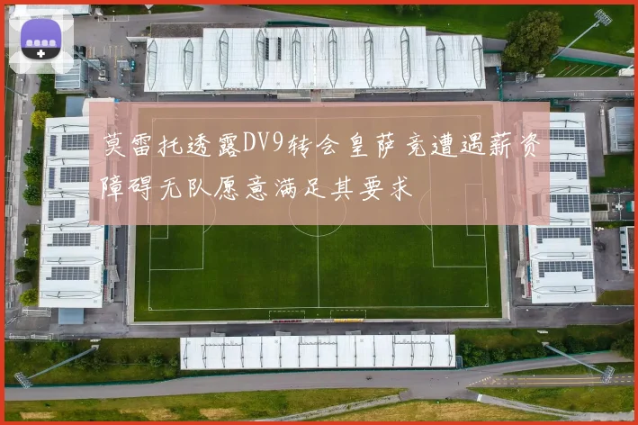 莫雷托透露DV9转会皇萨竞遭遇薪资障碍无队愿意满足其要求